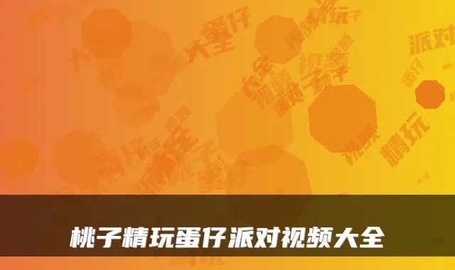 桃子精玩蛋仔派对视频大全