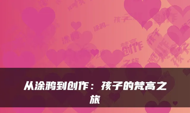 从涂鸦到创作：孩子的梵高之旅