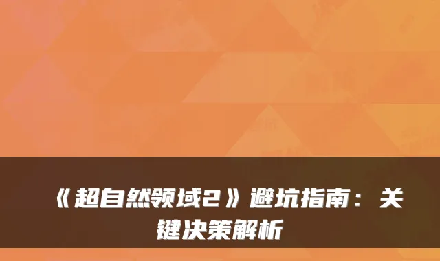 《超自然领域2》避坑指南：关键决策解析