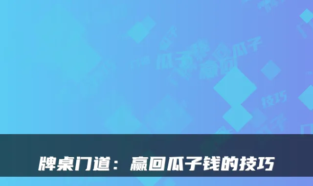 牌桌门道：赢回瓜子钱的技巧