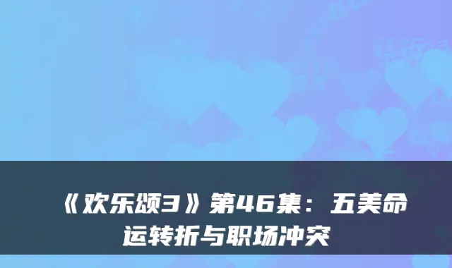 《欢乐颂3》第46集：五美命运转折与职场冲突