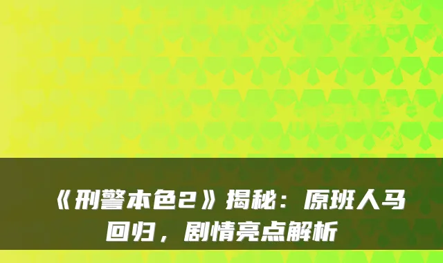 《刑警本色2》揭秘：原班人马回归，剧情亮点解析