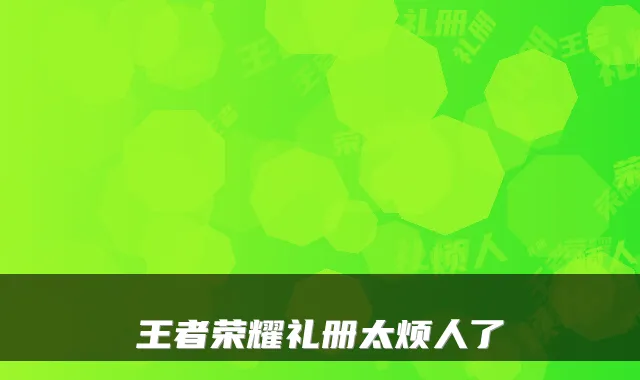 王者荣耀礼册太烦人了