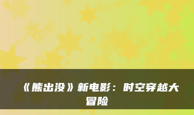 《熊出没》新电影：时空穿越大冒险