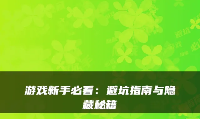 游戏新手必看：避坑指南与隐藏秘籍