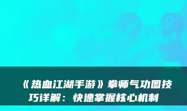 《热血江湖手游》拳师气功图技巧详解：快速掌握核心机制