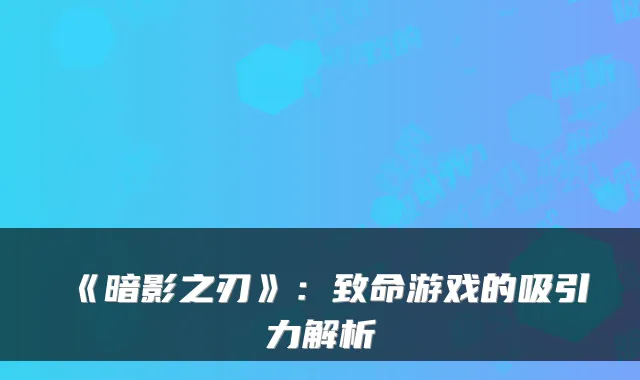 《暗影之刃》：致命游戏的吸引力解析