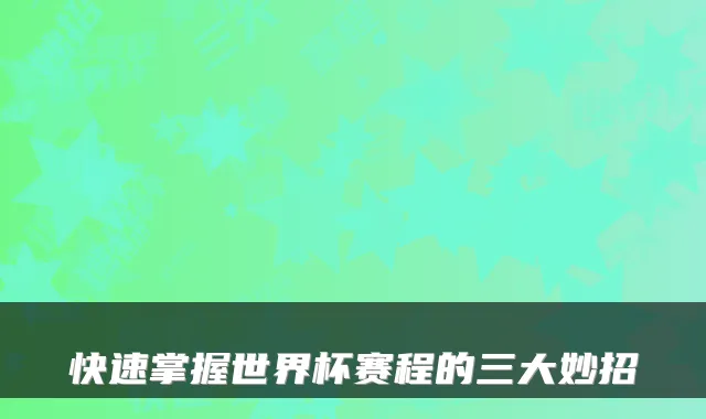 快速掌握世界杯赛程的三大妙招