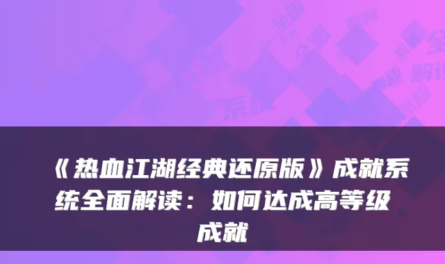 《热血江湖经典还原版》成就系统全面解读：如何达成高等级成就