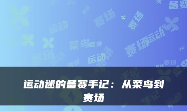 运动迷的备赛手记：从菜鸟到赛场