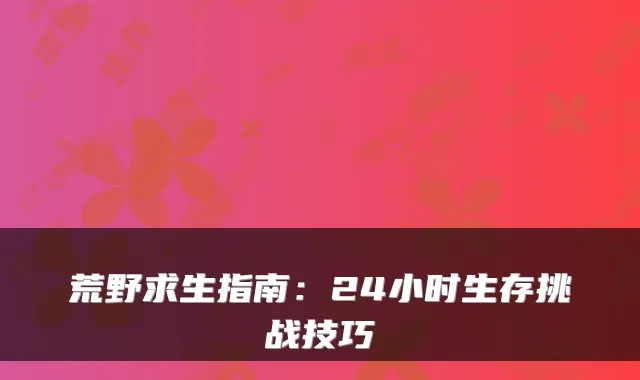 荒野求生指南：24小时生存挑战技巧