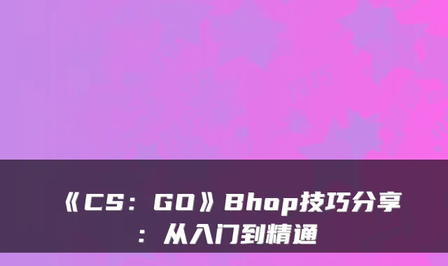 《CS：GO》Bhop技巧分享：从入门到精通