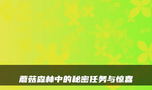 蘑菇森林中的秘密任务与惊喜