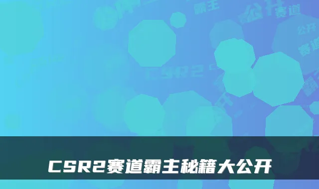 CSR2赛道霸主秘籍大公开