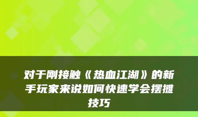 对于刚接触《热血江湖》的新手玩家来说如何快速学会摆摊技巧