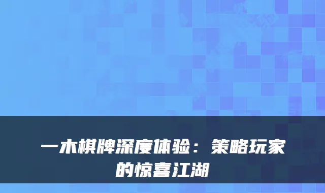 一木棋牌深度体验：策略玩家的惊喜江湖