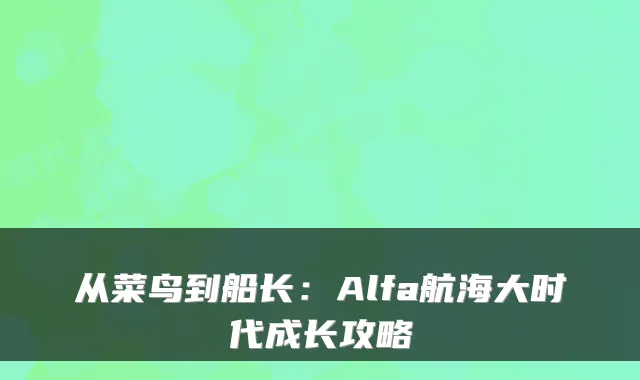 从菜鸟到船长：Alfa航海大时代成长攻略