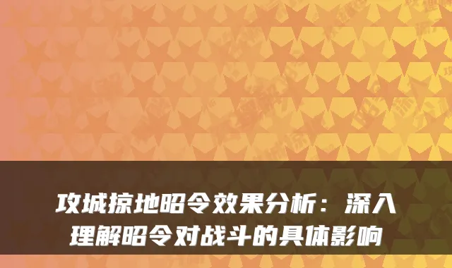 攻城掠地昭令效果分析：深入理解昭令对战斗的具体影响