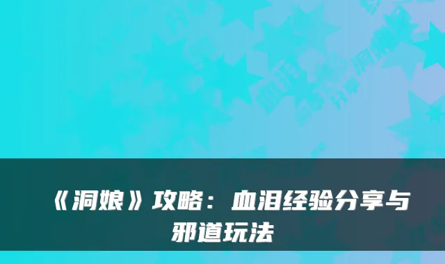 《洞娘》攻略：血泪经验分享与邪道玩法