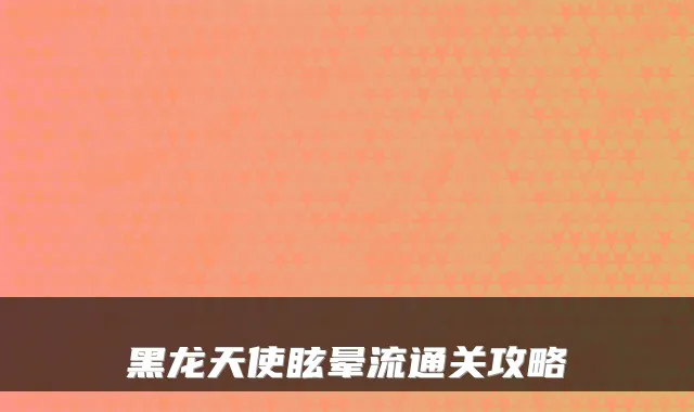 黑龙天使眩晕流通关攻略