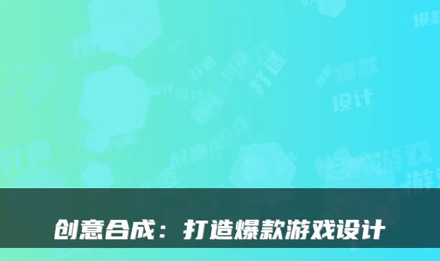 创意合成：打造爆款游戏设计