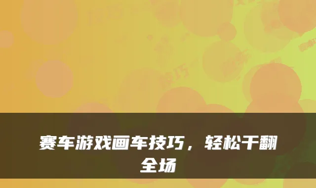 赛车游戏画车技巧，轻松干翻全场