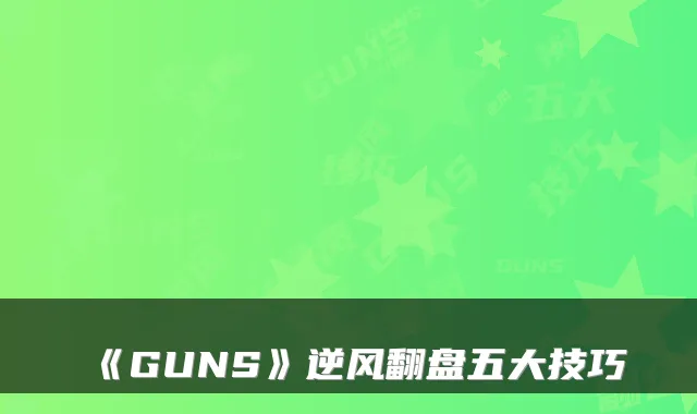 《GUNS》逆风翻盘五大技巧