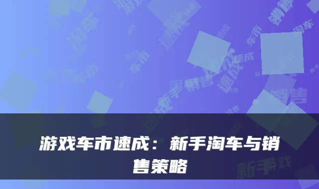 游戏车市速成：新手淘车与销售策略