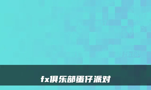fx俱乐部蛋仔派对