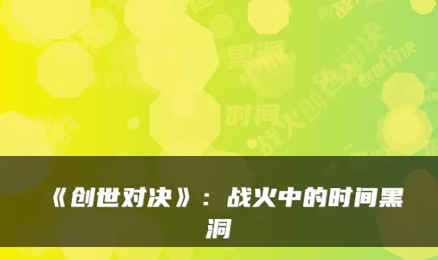《创世对决》：战火中的时间黑洞