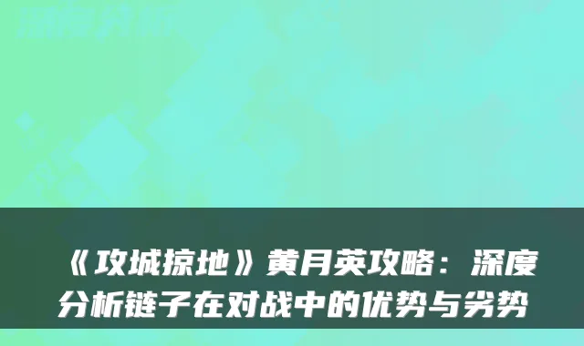 《攻城掠地》黄月英攻略：深度分析链子在对战中的优势与劣势