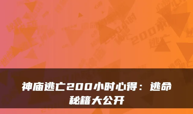 神庙逃亡200小时心得：逃命秘籍大公开