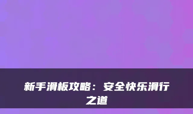 新手滑板攻略：安全快乐滑行之道