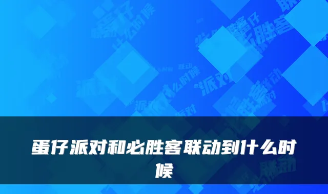 蛋仔派对和必胜客联动到什么时候