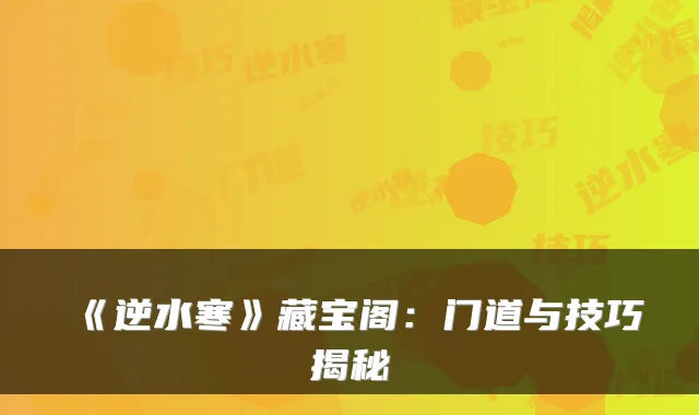 《逆水寒》藏宝阁：门道与技巧揭秘