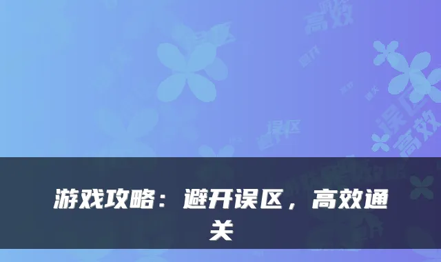 游戏攻略:避开误区,高效通关