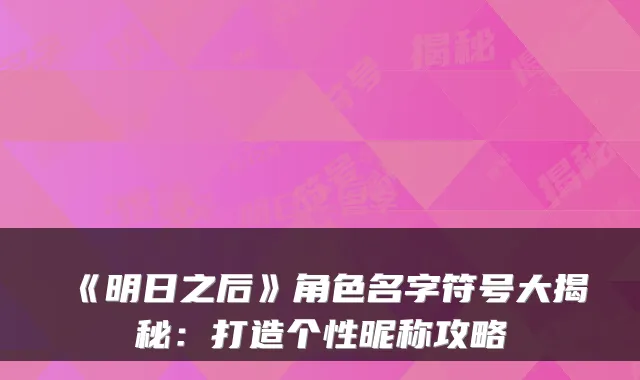 《明日之后》角色名字符号大揭秘：打造个性昵称攻略