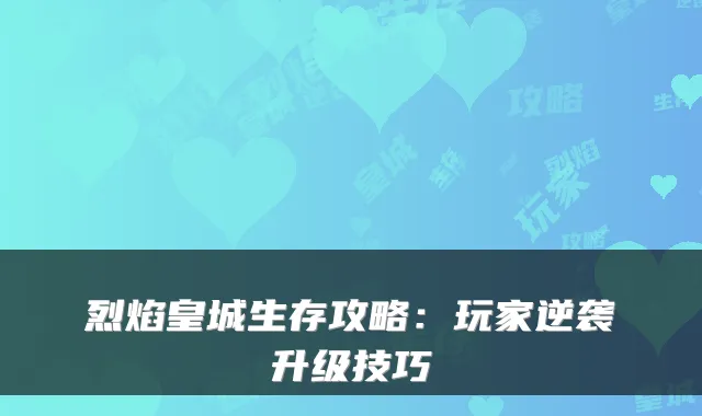 烈焰皇城生存攻略：玩家逆袭升级技巧