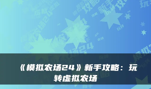《模拟农场24》新手攻略：玩转虚拟农场