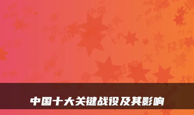 中国十大关键战役及其影响