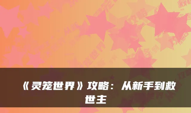 《灵笼世界》攻略：从新手到救世主