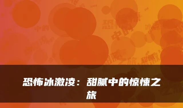恐怖冰激凌：甜腻中的惊悚之旅