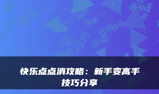 快乐点点消攻略：新手变高手技巧分享