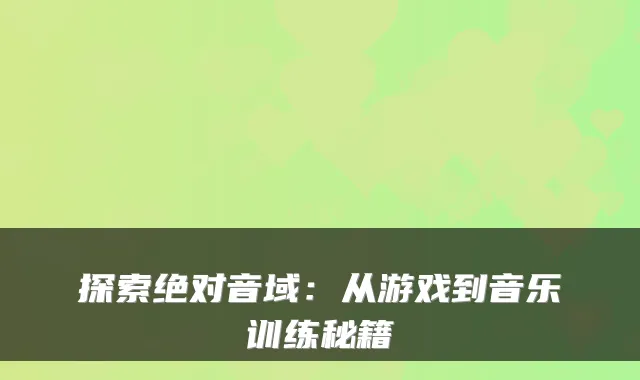 探索绝对音域：从游戏到音乐训练秘籍