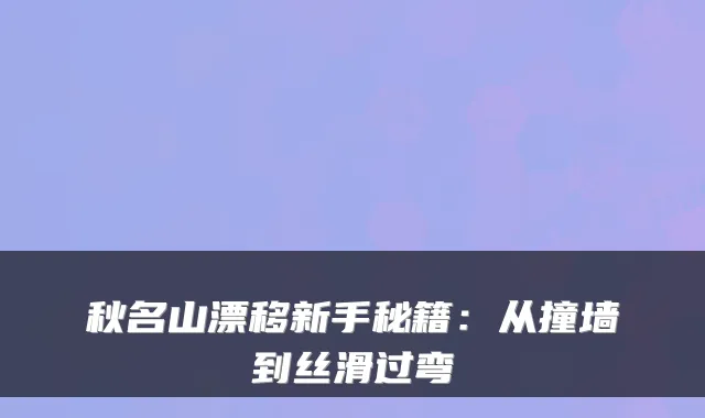 秋名山漂移新手秘籍：从撞墙到丝滑过弯