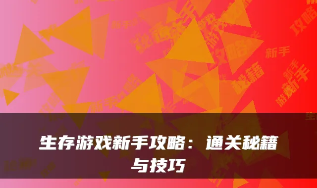 生存游戏新手攻略：通关秘籍与技巧