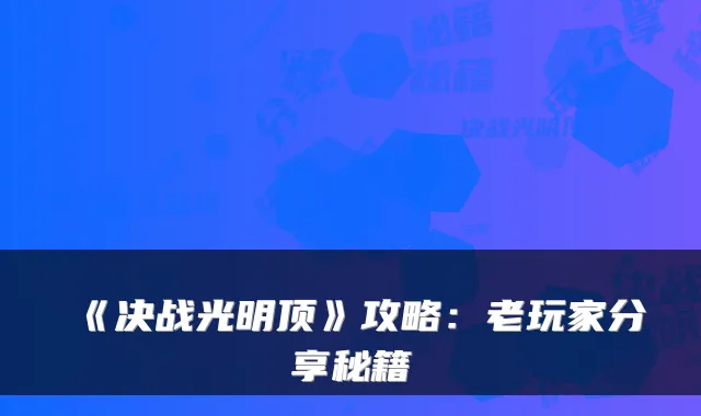 《决战光明顶》攻略：老玩家分享秘籍