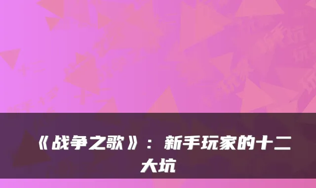 《战争之歌》：新手玩家的十二大坑