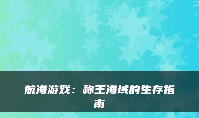 航海游戏：称王海域的生存指南