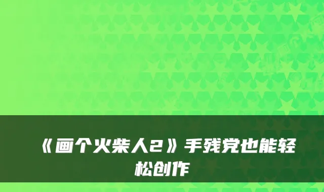 《画个火柴人2》手残党也能轻松创作